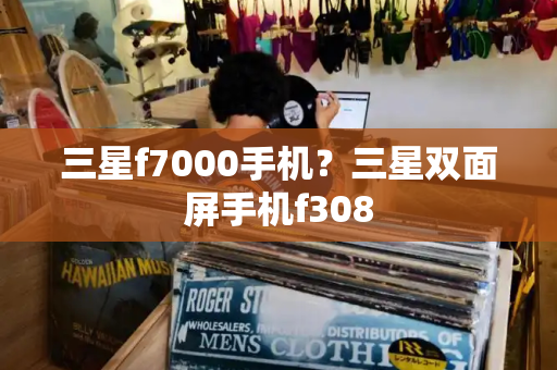 三星f7000手机？三星双面屏手机f308