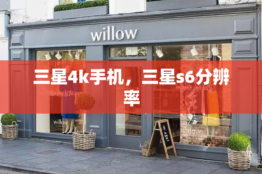 三星4k手机，三星s6分辨率