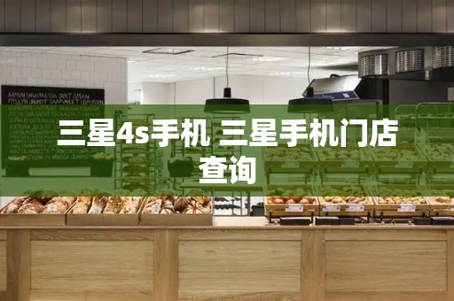 三星4s手机 三星手机门店查询-第1张图片-星选测评