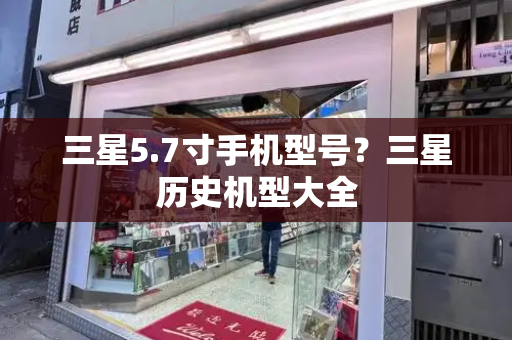 三星5.7寸手机型号？三星历史机型大全-第1张图片-星选测评