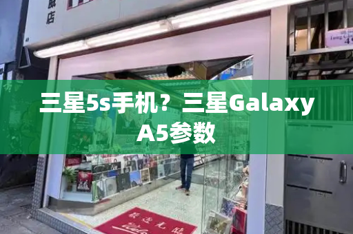 三星5s手机？三星GalaxyA5参数-第1张图片-星选测评