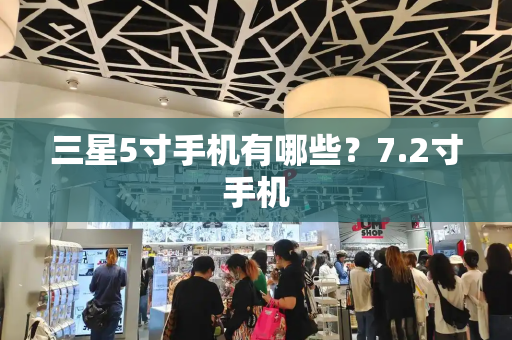 三星5寸手机有哪些？7.2寸手机-第1张图片-星选测评