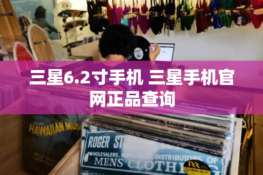 三星6.2寸手机 三星手机官网正品查询-第1张图片-星选测评