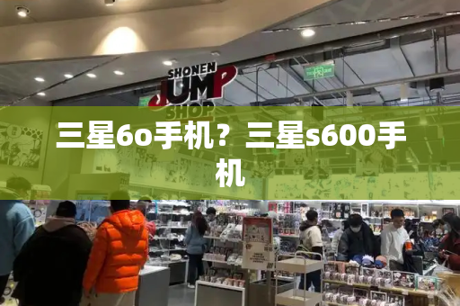 三星6o手机？三星s600手机-第1张图片-星选测评