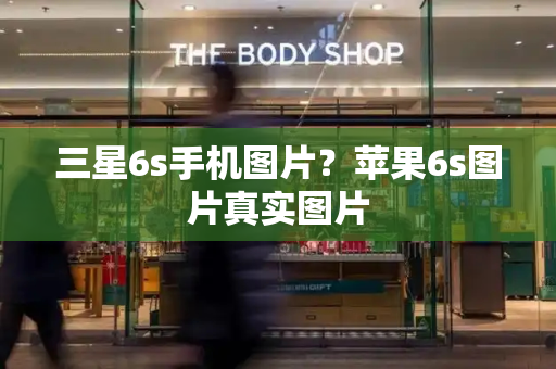 三星6s手机图片？苹果6s图片真实图片