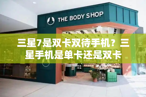 三星7是双卡双待手机？三星手机是单卡还是双卡