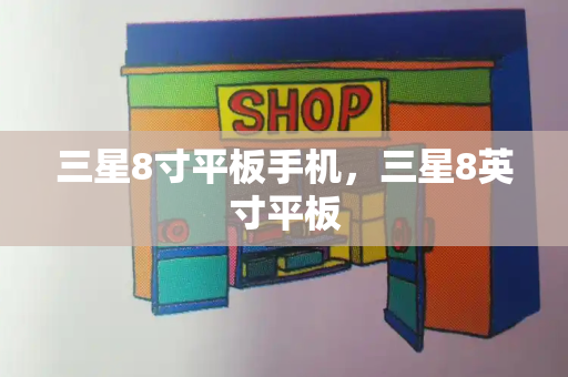 三星8寸平板手机，三星8英寸平板-第1张图片-星选测评