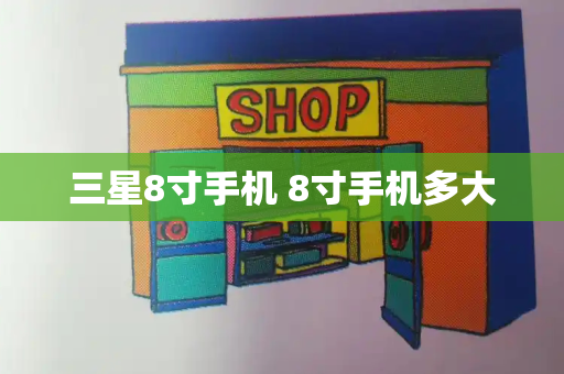 三星8寸手机 8寸手机多大-第1张图片-星选测评