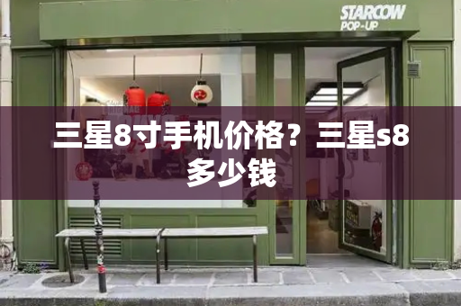 三星8寸手机价格？三星s8多少钱