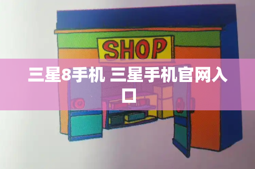 三星8手机 三星手机官网入口-第1张图片-星选测评