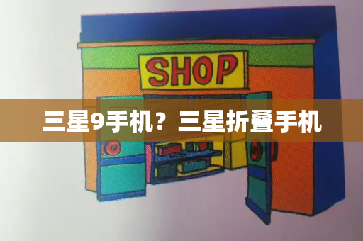 三星9手机？三星折叠手机