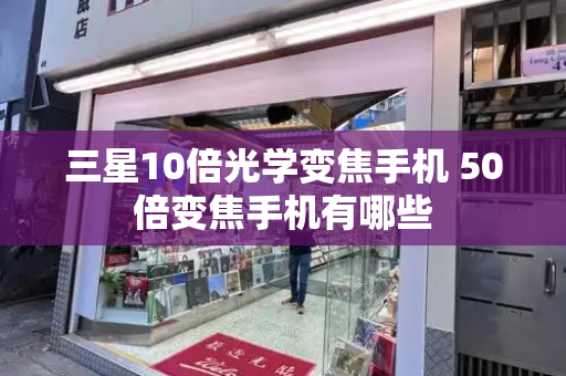 三星10倍光学变焦手机 50倍变焦手机有哪些