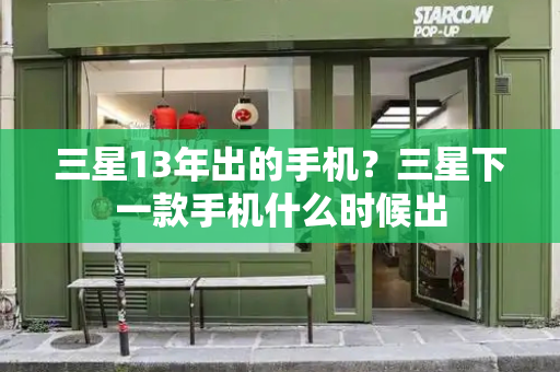 三星13年出的手机？三星下一款手机什么时候出-第1张图片-星选测评