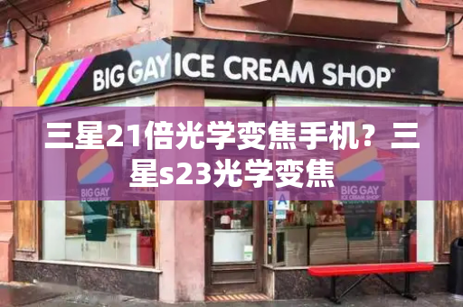 三星21倍光学变焦手机？三星s23光学变焦-第1张图片-星选测评