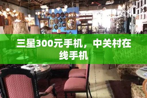 三星300元手机，中关村在线手机