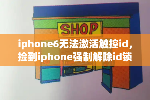 iphone6无法激活触控id，捡到iphone强制解除id锁