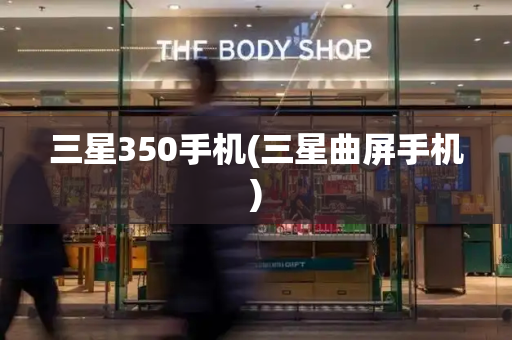 三星350手机(三星曲屏手机)-第1张图片-星选测评