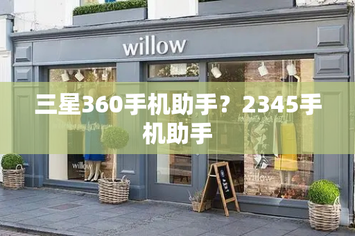 三星360手机助手？2345手机助手-第1张图片-星选测评