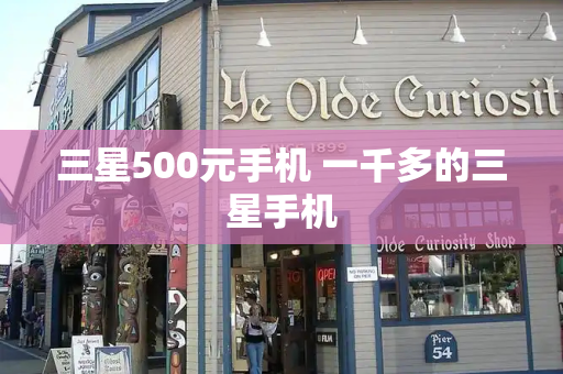 三星500元手机 一千多的三星手机-第1张图片-星选测评