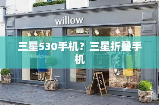 三星530手机？三星折叠手机-第1张图片-星选测评