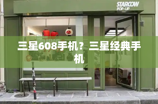 三星608手机？三星经典手机-第1张图片-星选测评