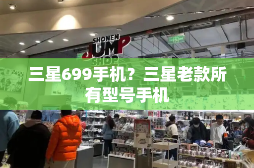 三星699手机？三星老款所有型号手机