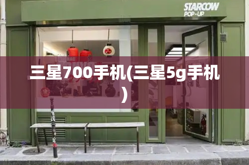 三星700手机(三星5g手机)-第1张图片-星选测评
