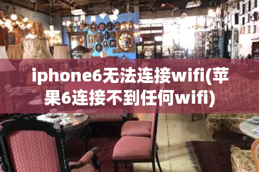 iphone6无法连接wifi(苹果6连接不到任何wifi)-第1张图片-星选测评