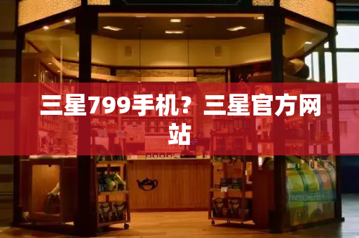 三星799手机？三星官方网站-第1张图片-星选测评
