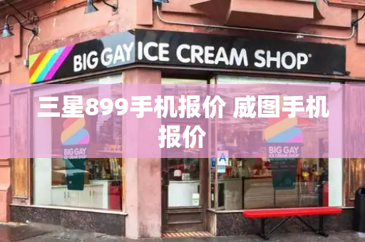 三星899手机报价 威图手机报价