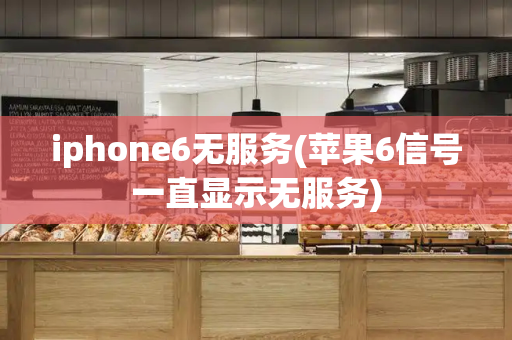 iphone6无服务(苹果6信号一直显示无服务)
