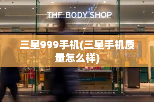 三星999手机(三星手机质量怎么样)-第1张图片-星选测评