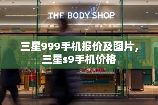 三星999手机报价及图片，三星s9手机价格