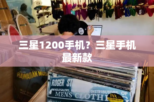 三星1200手机？三星手机最新款-第1张图片-星选测评