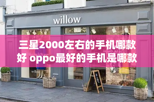 三星2000左右的手机哪款好 oppo最好的手机是哪款