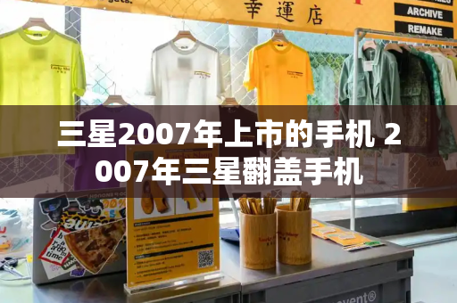 三星2007年上市的手机 2007年三星翻盖手机