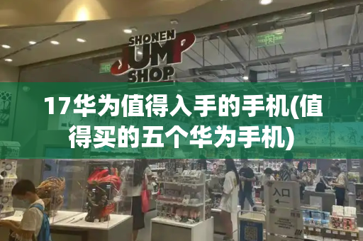 17华为值得入手的手机(值得买的五个华为手机)-第1张图片-星选测评