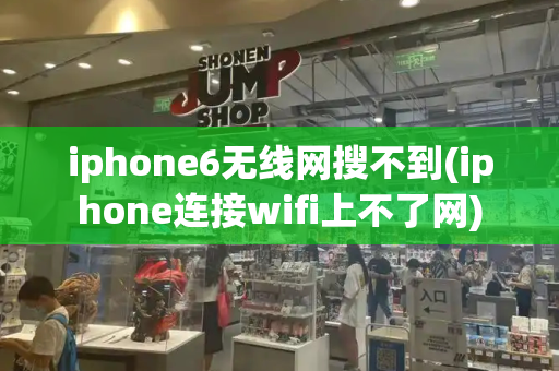 iphone6无线网搜不到(iphone连接wifi上不了网)
