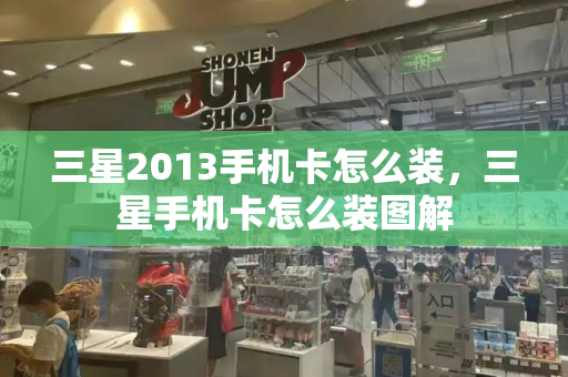 三星2013手机卡怎么装，三星手机卡怎么装图解-第1张图片-星选测评