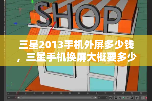 三星2013手机外屏多少钱，三星手机换屏大概要多少钱