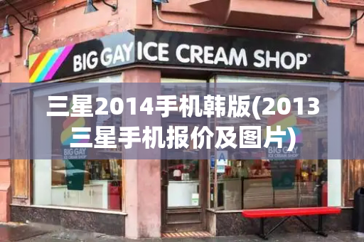 三星2014手机韩版(2013三星手机报价及图片)