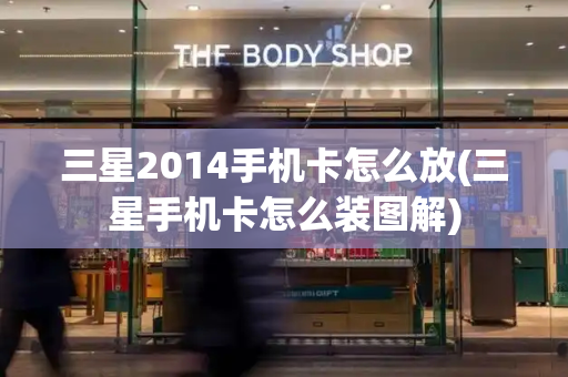 三星2014手机卡怎么放(三星手机卡怎么装图解)-第1张图片-星选测评
