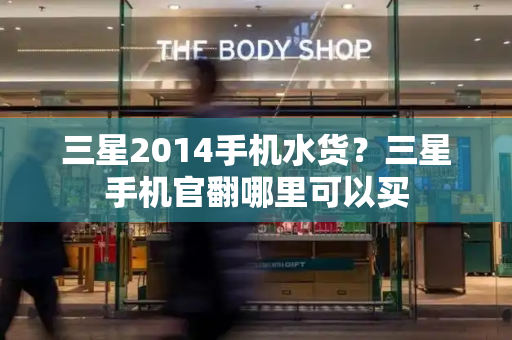 三星2014手机水货？三星手机官翻哪里可以买