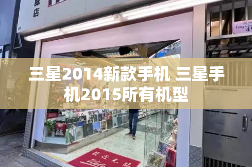 三星2014新款手机 三星手机2015所有机型-第1张图片-星选测评