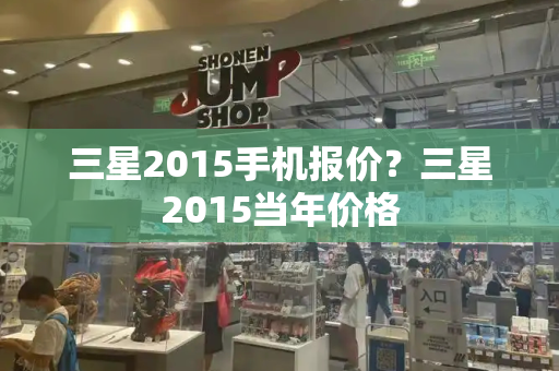 三星2015手机报价？三星2015当年价格-第1张图片-星选测评