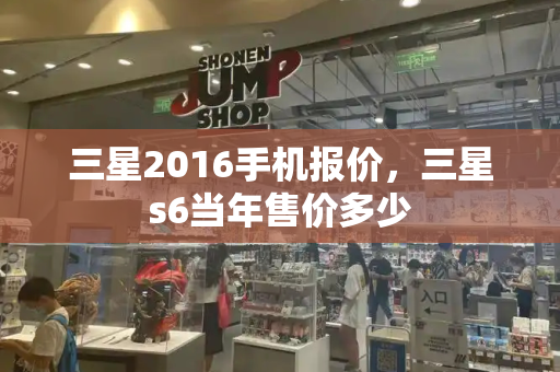 三星2016手机报价，三星s6当年售价多少