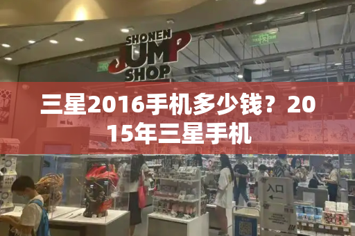 三星2016手机多少钱？2015年三星手机-第1张图片-星选测评