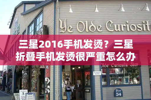 三星2016手机发烫？三星折叠手机发烫很严重怎么办