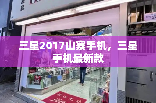 三星2017山寨手机，三星手机最新款-第1张图片-星选测评