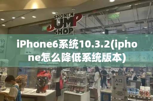 iPhone6系统10.3.2(iphone怎么降低系统版本)